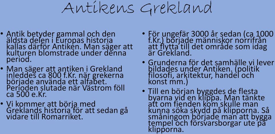 För ungefär 3000 år sedan (ca 1000 f.kr.) började människor norrifrån att flytta till det område som idag är Grekland. Grunderna för det samhälle vi lever bildades under Antiken.