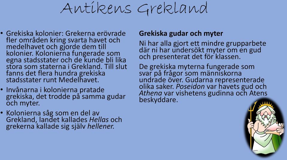 Invånarna i kolonierna pratade grekiska, det trodde på samma gudar och myter. Kolonierna såg som en del av Grekland, landet kallades Hellas och grekerna kallade sig själv hellener.