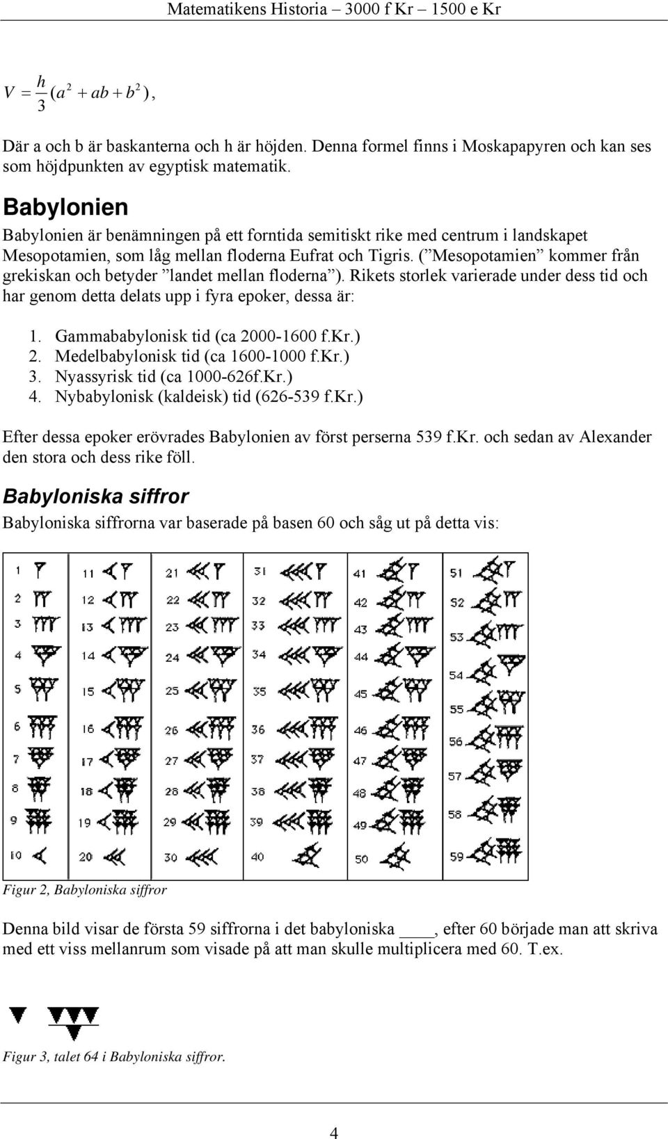 ( Mesopotamien kommer från grekiskan och betyder landet mellan floderna ). Rikets storlek varierade under dess tid och har genom detta delats upp i fyra epoker, dessa är: 1.