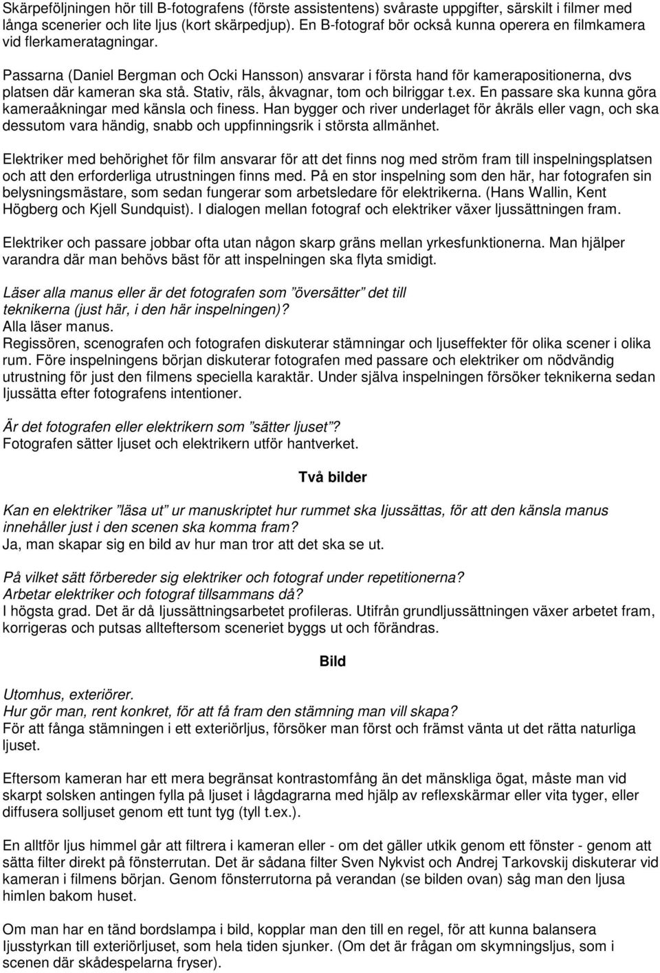 Stativ, räls, åkvagnar, tom och bilriggar t.ex. En passare ska kunna göra kameraåkningar med känsla och finess.