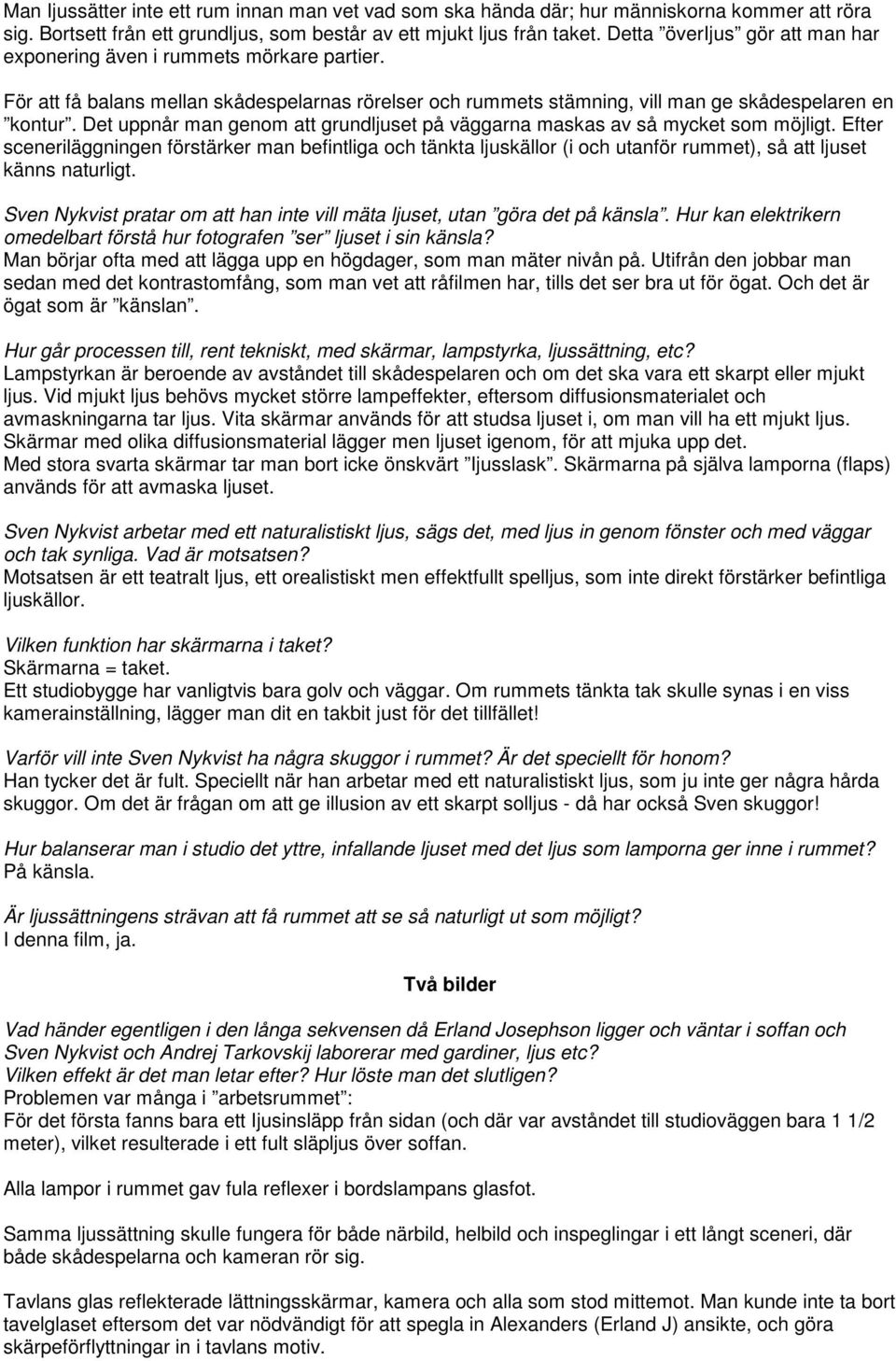 Det uppnår man genom att grundljuset på väggarna maskas av så mycket som möjligt.