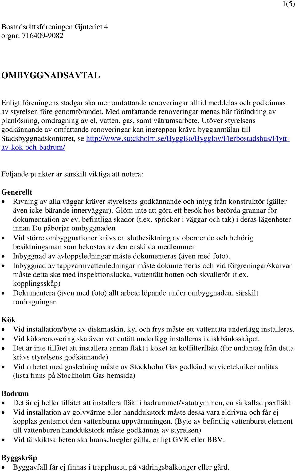 Utöver styrelsens godkännande av omfattande renoveringar kan ingreppen kräva bygganmälan till Stadsbyggnadskontoret, se http://www.stockholm.