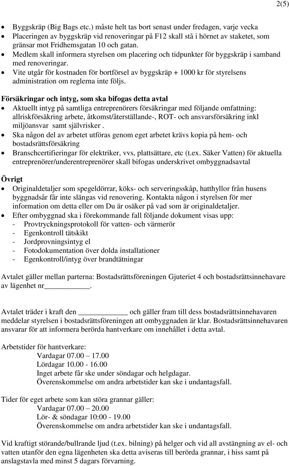 Medlem skall informera styrelsen om placering och tidpunkter för byggskräp i samband med renoveringar.
