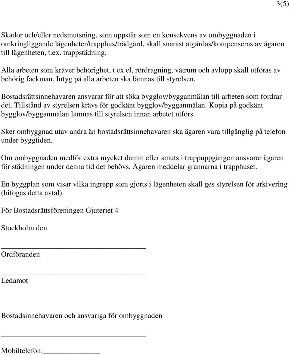 Bostadsrättsinnehavaren ansvarar för att söka bygglov/bygganmälan till arbeten som fordrar det. Tillstånd av styrelsen krävs för godkänt bygglov/bygganmälan.