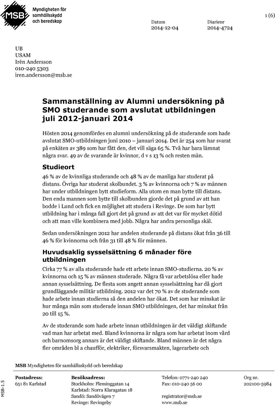 SMO-utbildningen juni 2010 januari 2014. Det är 254 som har svarat på enkäten av 389 som har fått den, det vill säga 65 %. Två har bara lämnat några svar.