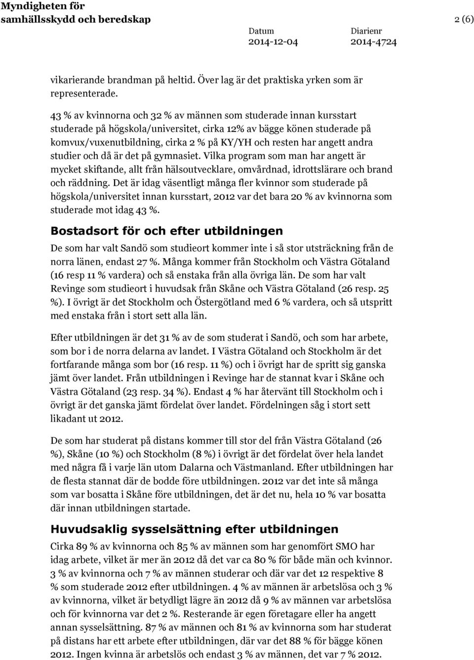 angett andra studier och då är det på gymnasiet. Vilka program som man har angett är mycket skiftande, allt från hälsoutvecklare, omvårdnad, idrottslärare och brand och räddning.