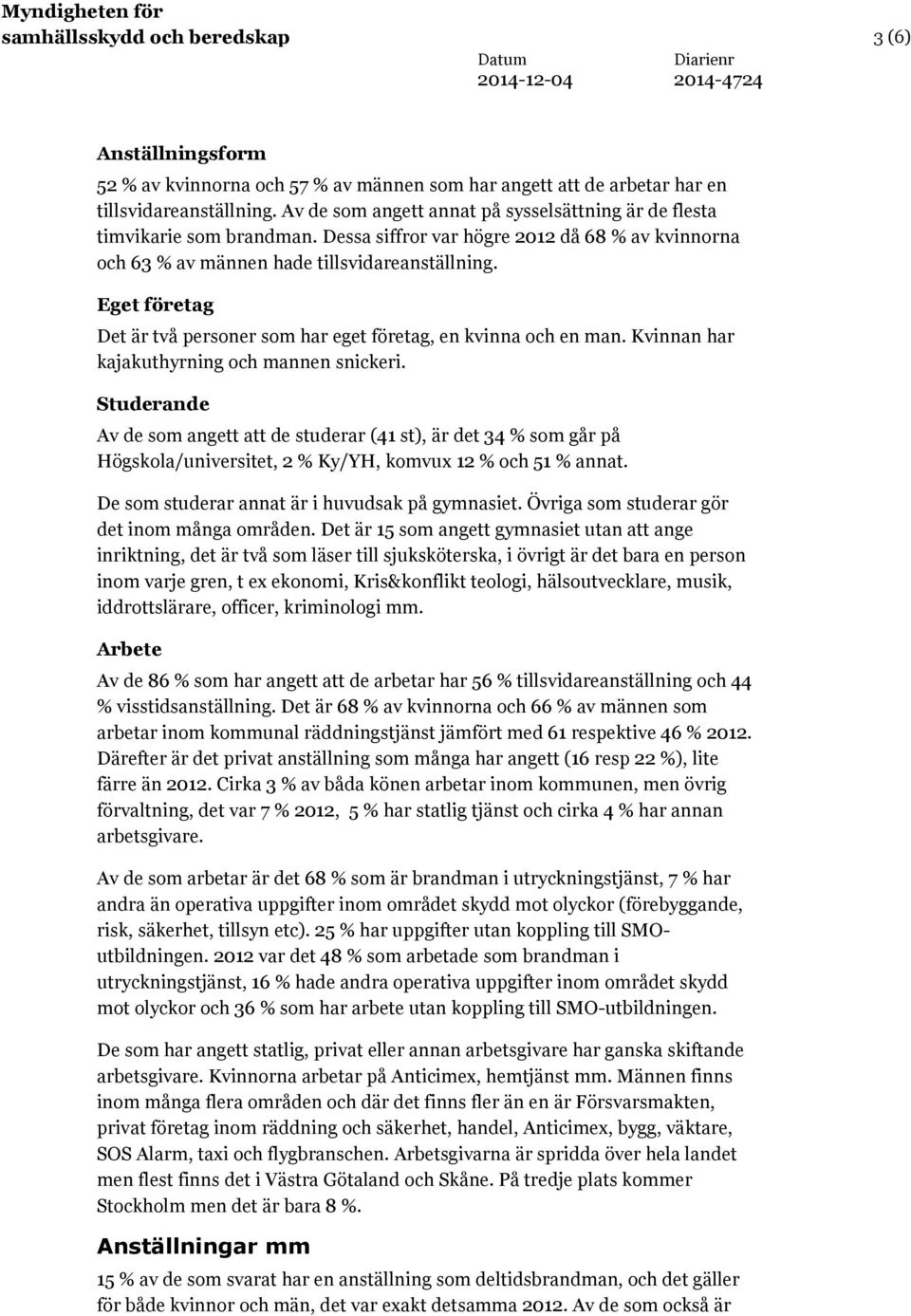 Eget företag Det är två personer som har eget företag, en kvinna och en man. Kvinnan har kajakuthyrning och mannen snickeri.