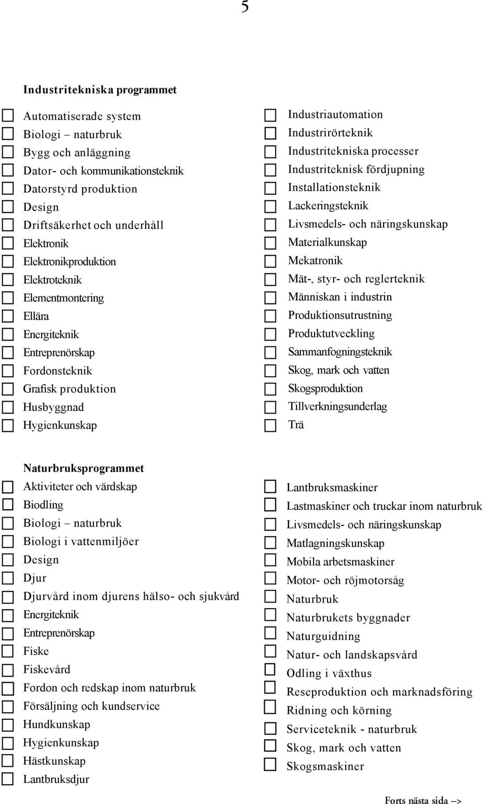 Industriteknisk fördjupning Installationsteknik Lackeringsteknik Livsmedels- och näringskunskapz Materialkunskap Mekatronik Mät-, styr- och reglerteknik Människan i industrin Produktionsutrustning
