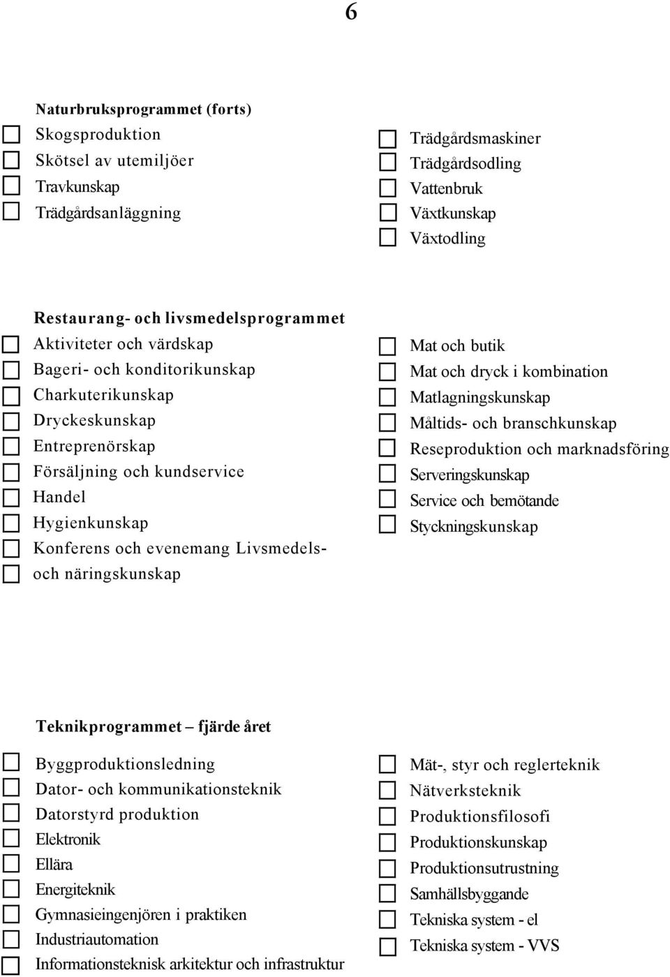 och dryck i kombination Matlagningskunskap Måltids- och branschkunskap Reseproduktion och marknadsföring Serveringskunskap Service och bemötande Styckningskunskap Teknikprogrammet fjärde året