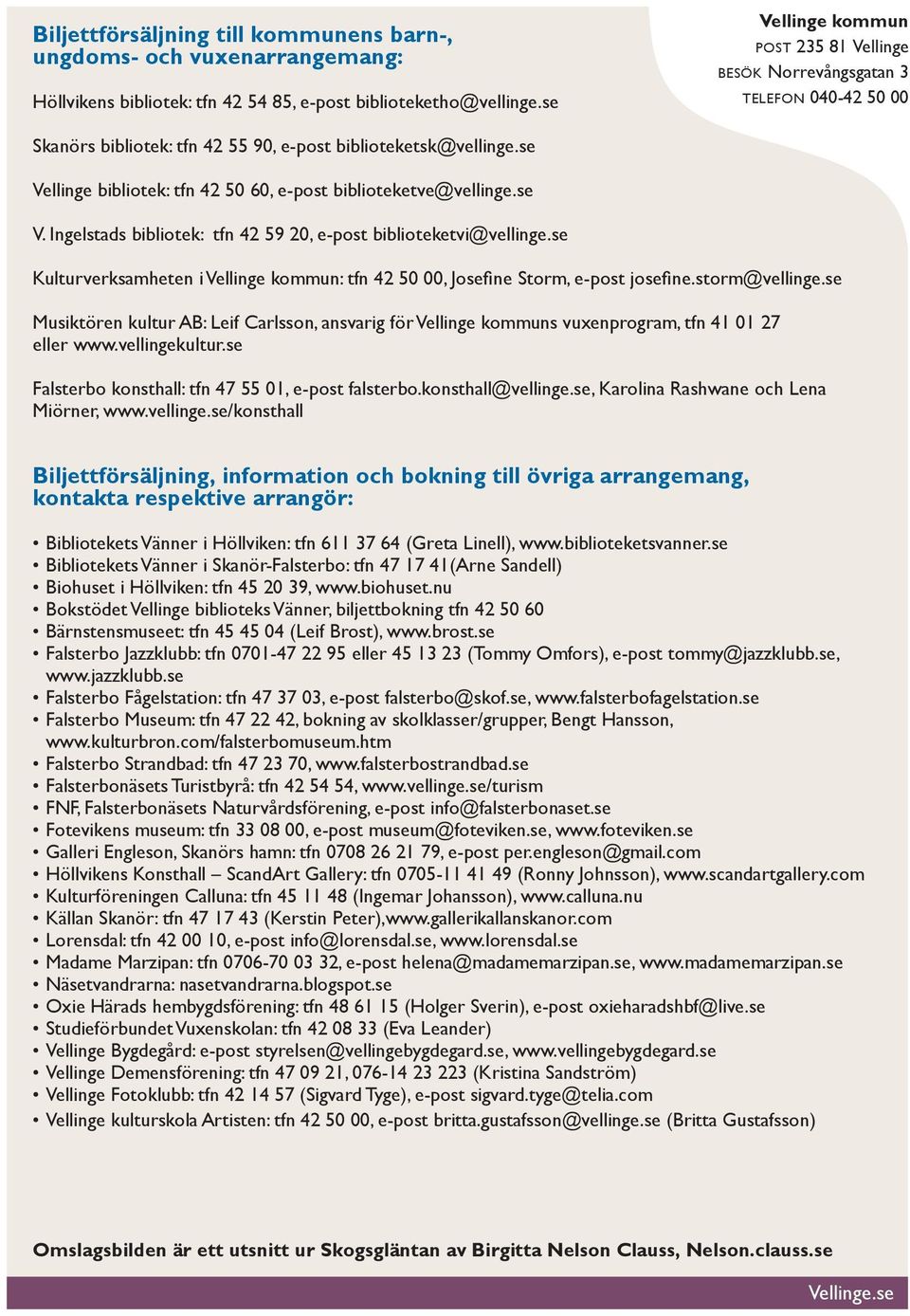 se Kulturverksamheten i Vellinge : tfn 42 50 00, Josefi ne Storm, e-post josefi ne.storm@vellinge.se Musiktören kultur AB: Leif Carlsson, ansvarig för Vellinge s vuxenprogram, tfn 41 01 27 eller www.