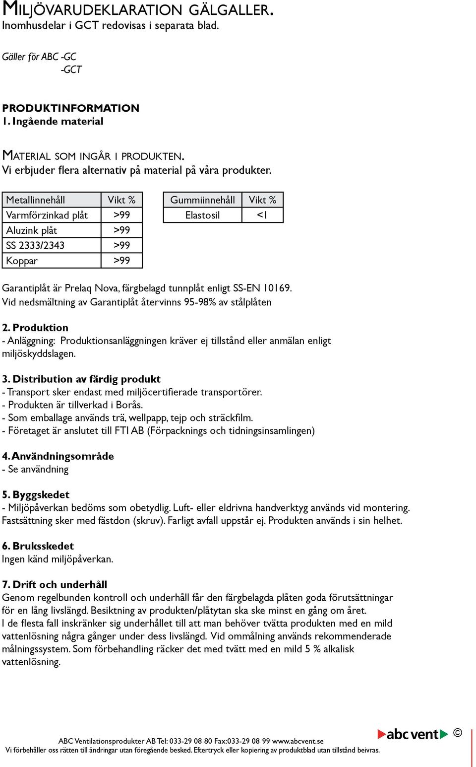 Metallinnehåll Vikt % Gummiinnehåll Vikt % Varmförzinkad plåt >99 Elastosil <1 Aluzink plåt >99 SS 2333/2343 >99 Koppar >99 är Prelaq Nova, färgbelagd tunnplåt enligt SS-EN 10169.