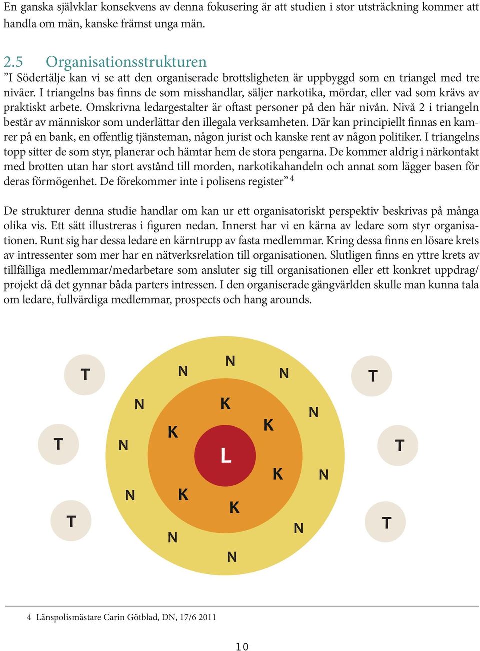 I triangelns bas finns de som misshandlar, säljer narkotika, mördar, eller vad som krävs av praktiskt arbete. Omskrivna ledargestalter är oftast personer på den här nivån.