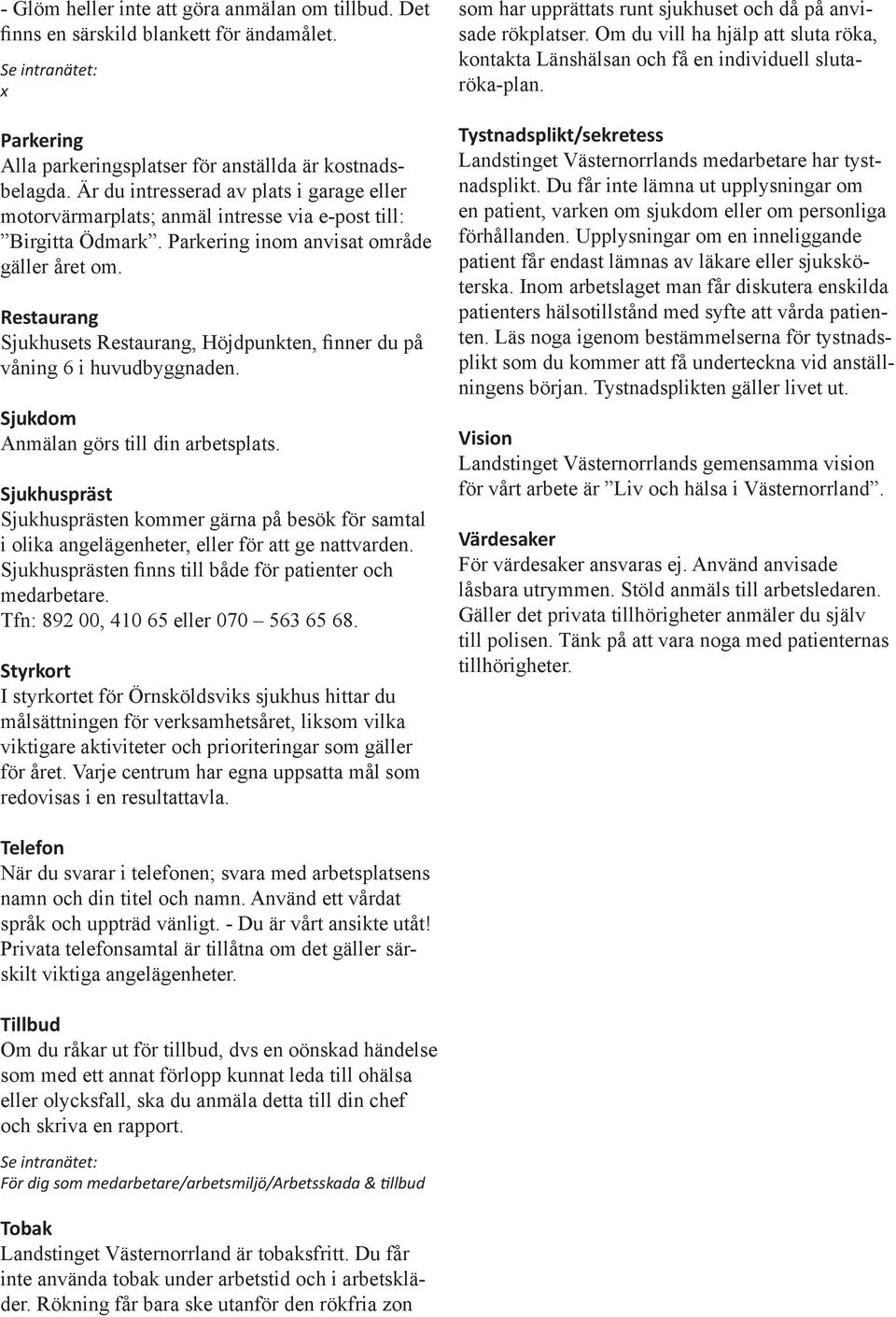 Restaurang Sjukhusets Restaurang, Höjdpunkten, finner du på våning 6 i huvudbyggnaden. Sjukdom Anmälan görs till din arbetsplats.