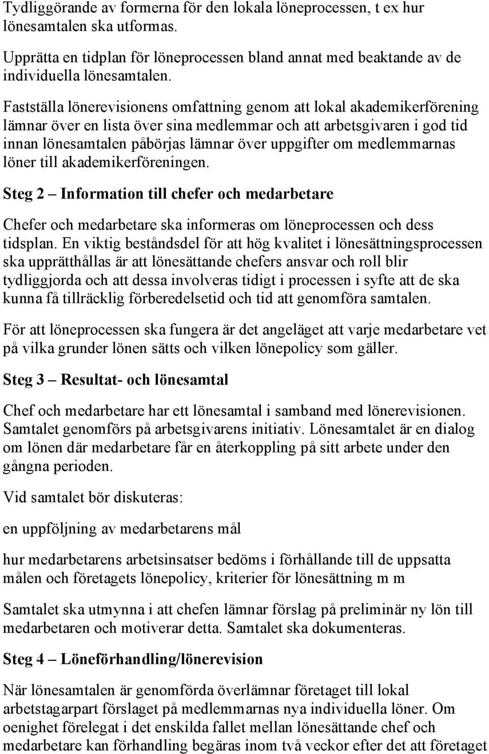 medlemmarnas löner till akademikerföreningen. Steg 2 Information till chefer och medarbetare Chefer och medarbetare ska informeras om löneprocessen och dess tidsplan.
