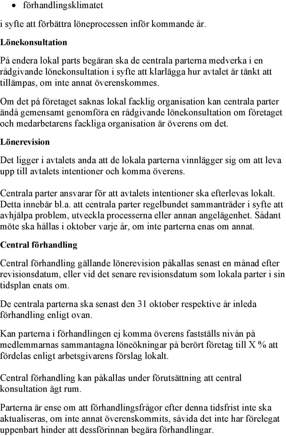 Om det på företaget saknas lokal facklig organisation kan centrala parter ändå gemensamt genomföra en rådgivande lönekonsultation om företaget och medarbetarens fackliga organisation är överens om