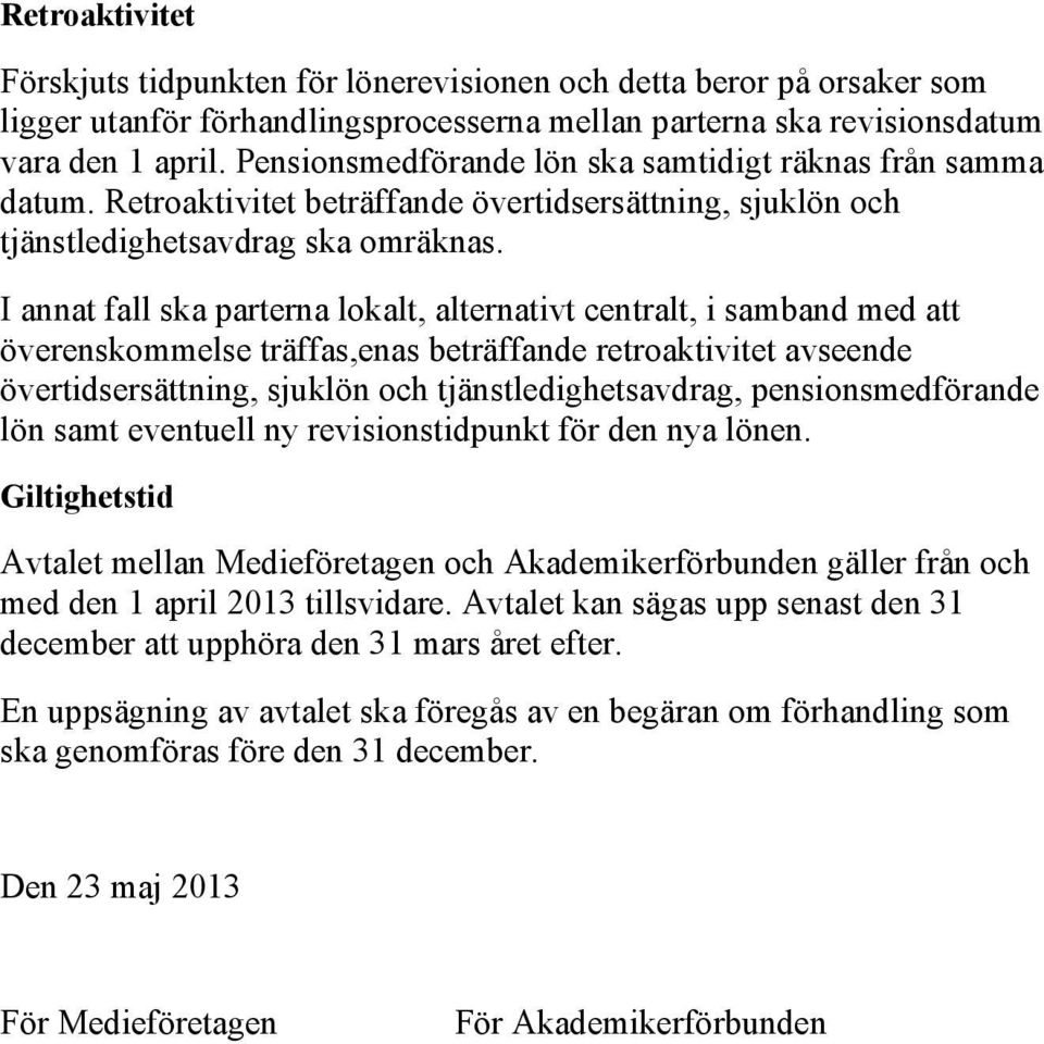 I annat fall ska parterna lokalt, alternativt centralt, i samband med att överenskommelse träffas,enas beträffande retroaktivitet avseende övertidsersättning, sjuklön och tjänstledighetsavdrag,