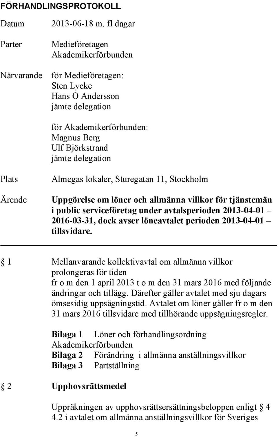lokaler, Sturegatan 11, Stockholm Uppgörelse om löner och allmänna villkor för tjänstemän i public serviceföretag under avtalsperioden 2013-04-01 2016-03-31, dock avser löneavtalet perioden