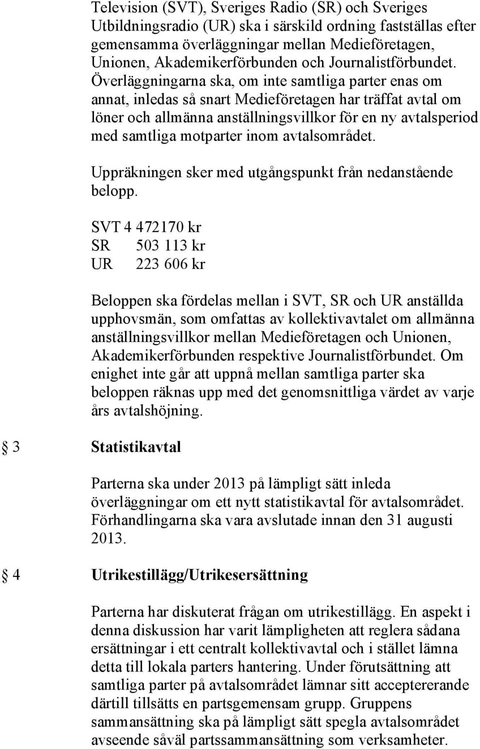 Överläggningarna ska, om inte samtliga parter enas om annat, inledas så snart Medieföretagen har träffat avtal om löner och allmänna anställningsvillkor för en ny avtalsperiod med samtliga motparter