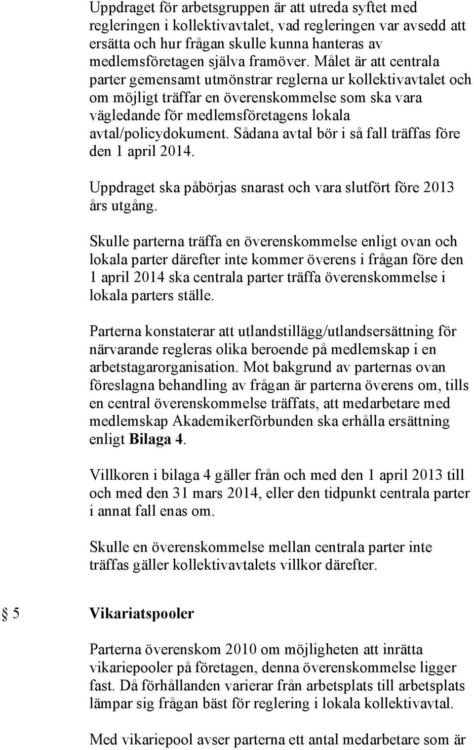 Sådana avtal bör i så fall träffas före den 1 april 2014. Uppdraget ska påbörjas snarast och vara slutfört före 2013 års utgång.