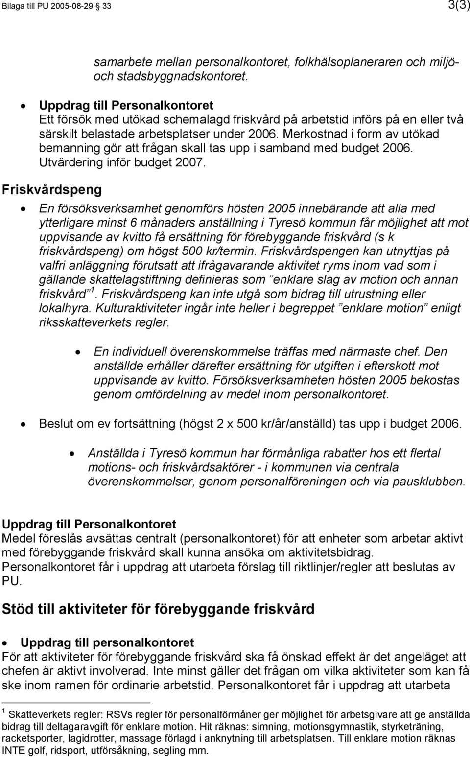 Merkostnad i form av utökad bemanning gör att frågan skall tas upp i samband med budget 2006. Utvärdering inför budget 2007.