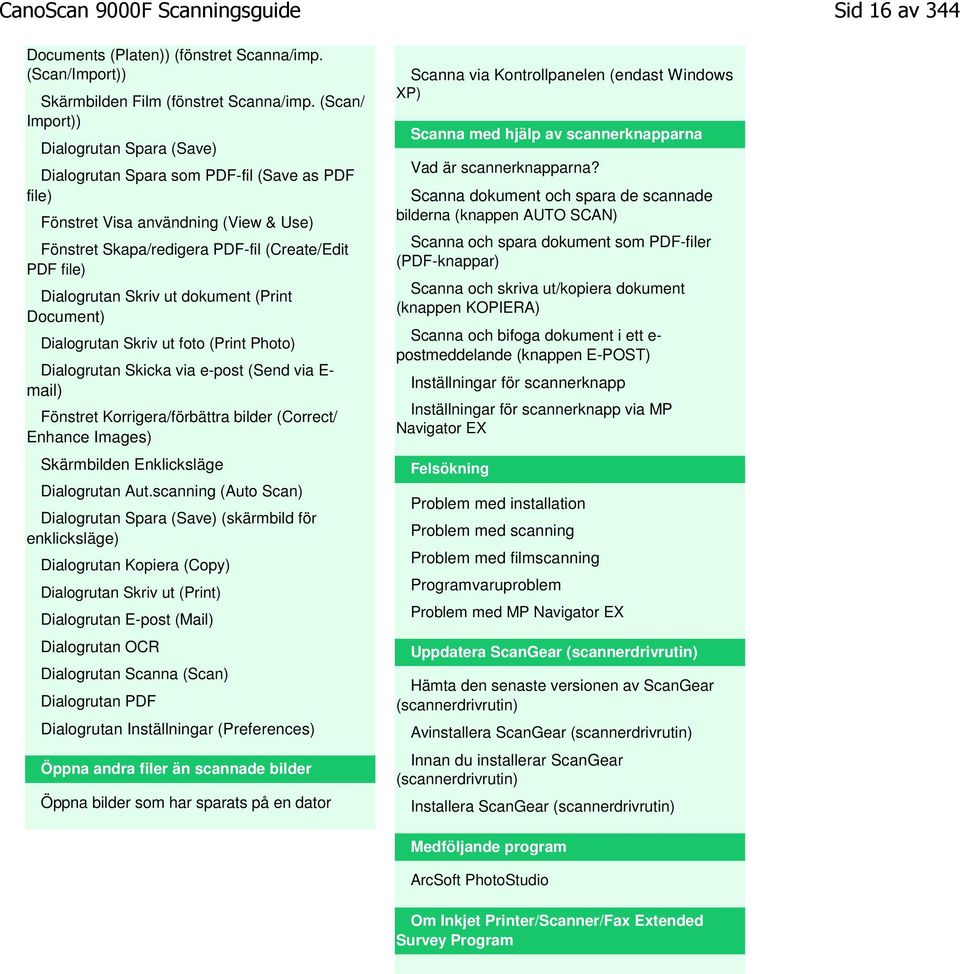 Skriv ut dokument (Print Document) Dialogrutan Skriv ut foto (Print Photo) Dialogrutan Skicka via e-post (Send via E- mail) Fönstret Korrigera/förbättra bilder (Correct/ Enhance Images) Skärmbilden