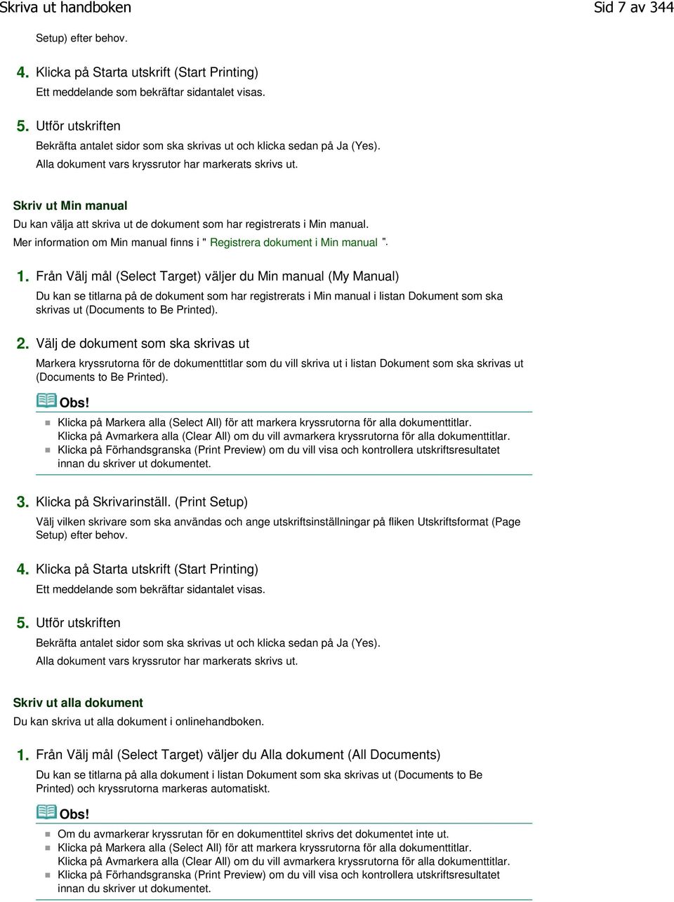 Skriv ut Min manual Du kan välja att skriva ut de dokument som har registrerats i Min manual. Mer information om Min manual finns i " Registrera dokument i Min manual ". 1.