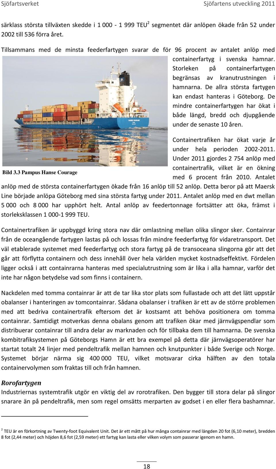 De allra största fartygen kan endast hanteras i Göteborg. De mindre containerfartygen har ökat i både längd, bredd och djupgående under de senaste 10 åren.