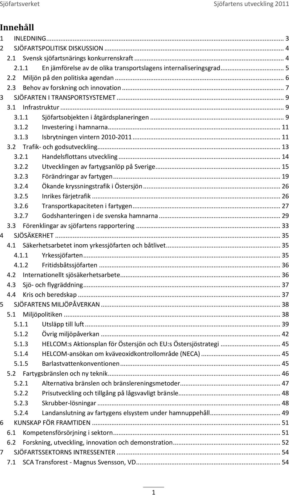.. 11 3.1.3 Isbrytningen vintern 2010-2011... 11 3.2 Trafik- och godsutveckling... 13 3.2.1 Handelsflottans utveckling... 14 3.2.2 Utvecklingen av fartygsanlöp på Sverige... 15 3.2.3 Förändringar av fartygen.