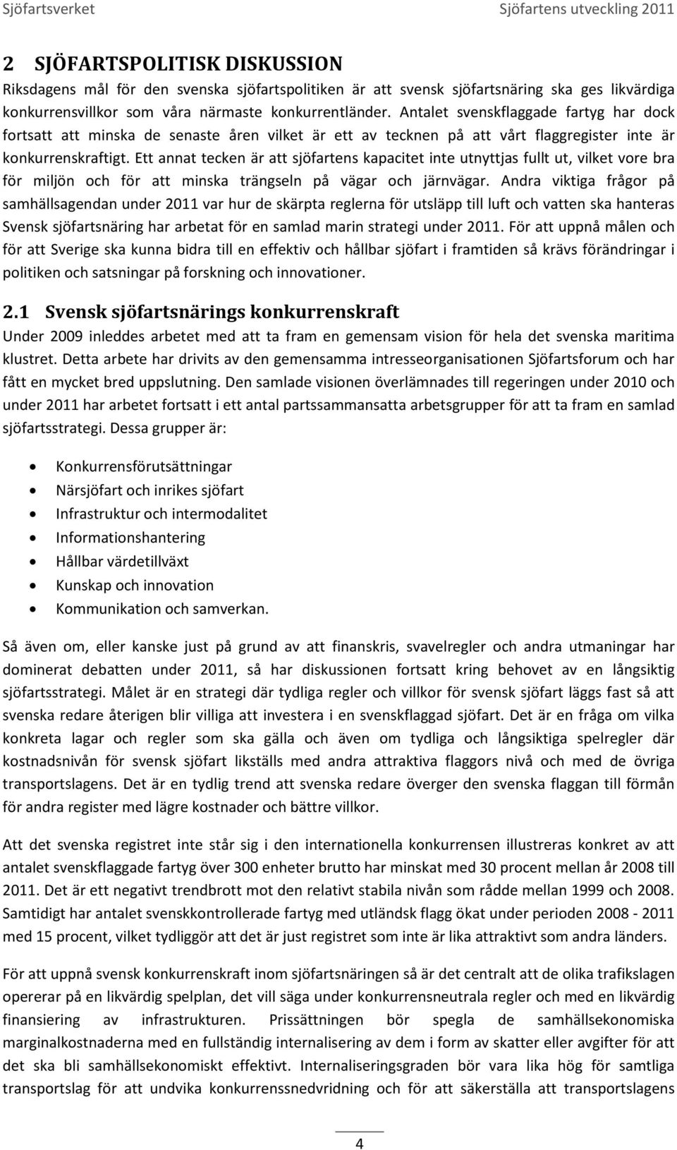 Ett annat tecken är att sjöfartens kapacitet inte utnyttjas fullt ut, vilket vore bra för miljön och för att minska trängseln på vägar och järnvägar.