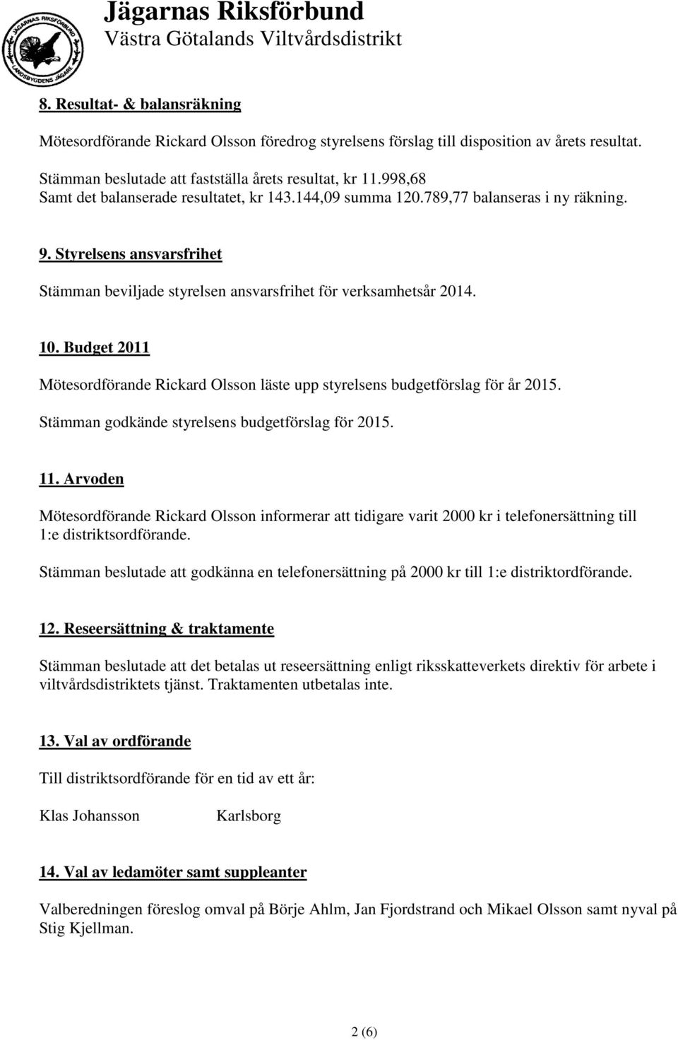 Budget 2011 Mötesordförande Rickard Olsson läste upp styrelsens budgetförslag för år 2015. Stämman godkände styrelsens budgetförslag för 2015. 11.