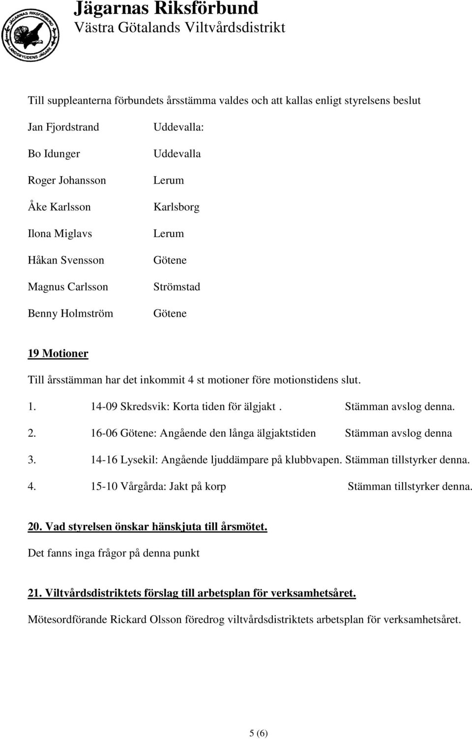 16-06 : Angående den långa älgjaktstiden Stämman avslog denna 3. 14-16 Lysekil: Angående ljuddämpare på klubbvapen. Stämman tillstyrker denna. 4.