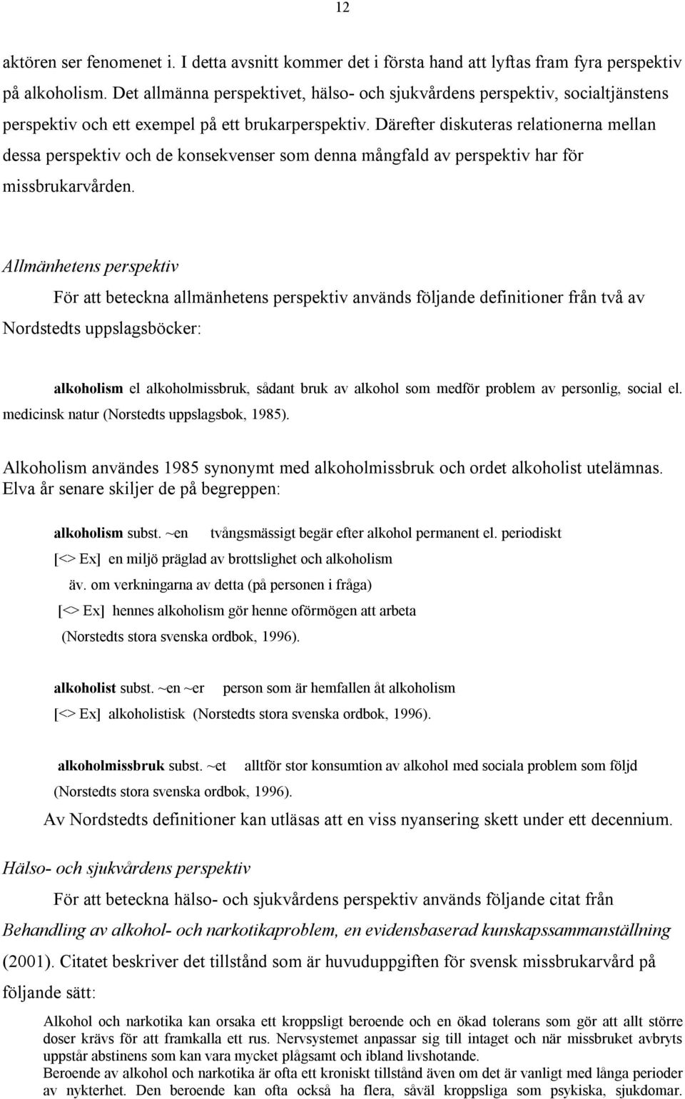 Därefter diskuteras relationerna mellan dessa perspektiv och de konsekvenser som denna mångfald av perspektiv har för missbrukarvården.