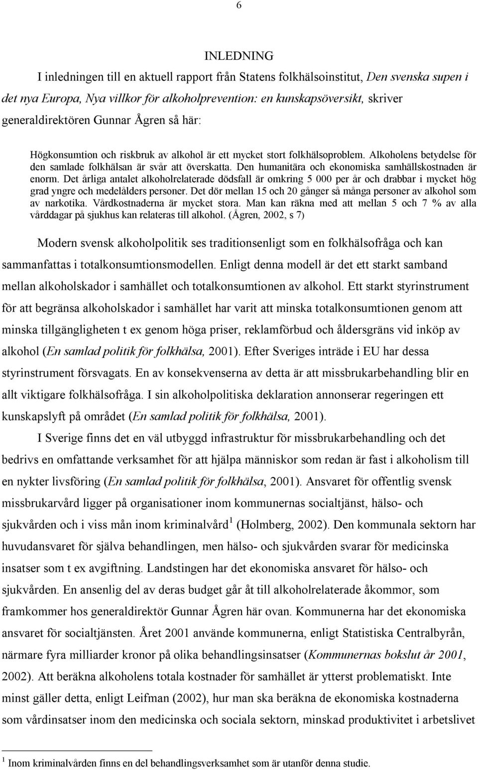 Den humanitära och ekonomiska samhällskostnaden är enorm. Det årliga antalet alkoholrelaterade dödsfall är omkring 5 000 per år och drabbar i mycket hög grad yngre och medelålders personer.