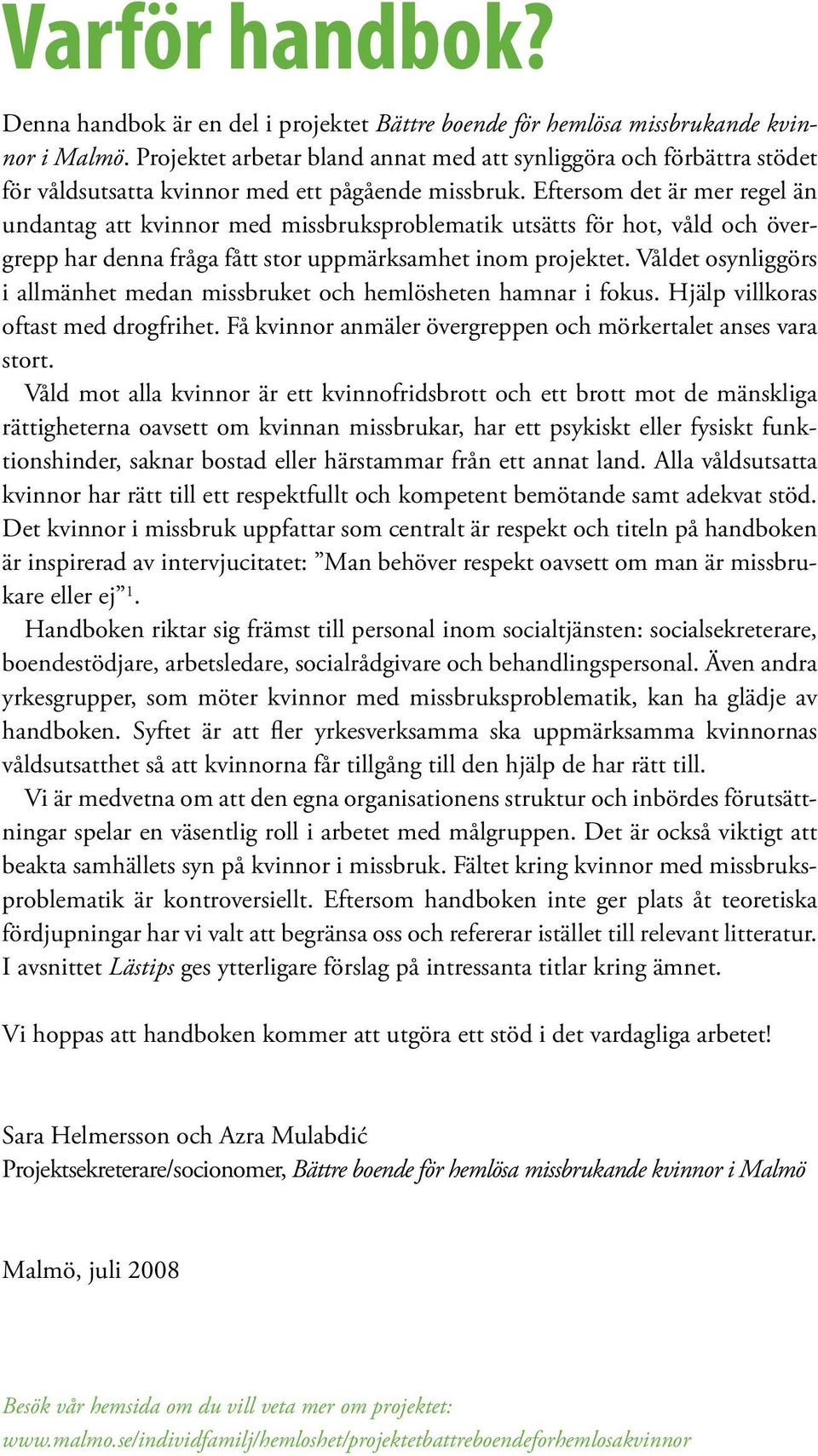 Eftersom det är mer regel än undantag att kvinnor med missbruksproblematik utsätts för hot, våld och övergrepp har denna fråga fått stor uppmärksamhet inom projektet.