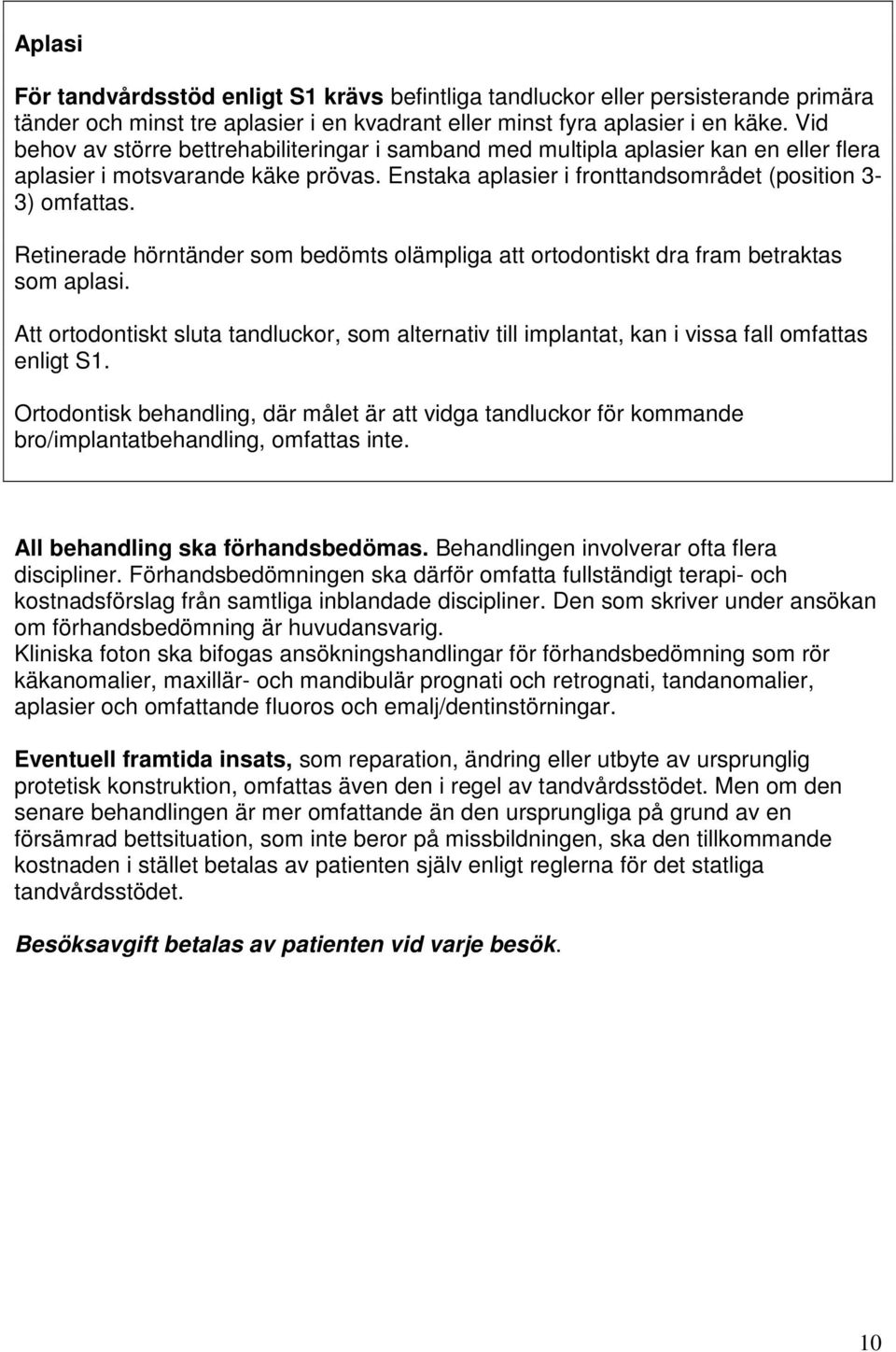 Retinerade hörntänder som bedömts olämpliga att ortodontiskt dra fram betraktas som aplasi. Att ortodontiskt sluta tandluckor, som alternativ till implantat, kan i vissa fall omfattas enligt S1.