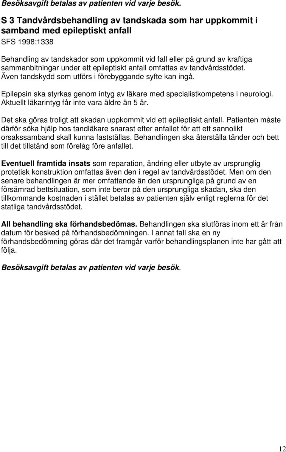 ett epileptiskt anfall omfattas av tandvårdsstödet. Även tandskydd som utförs i förebyggande syfte kan ingå. Epilepsin ska styrkas genom intyg av läkare med specialistkompetens i neurologi.