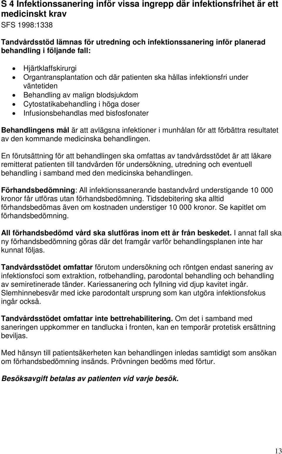 bisfosfonater Behandlingens mål är att avlägsna infektioner i munhålan för att förbättra resultatet av den kommande medicinska behandlingen.