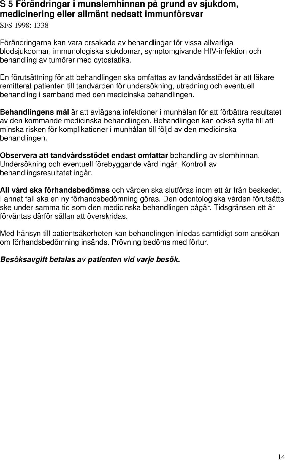 En förutsättning för att behandlingen ska omfattas av tandvårdsstödet är att läkare remitterat patienten till tandvården för undersökning, utredning och eventuell behandling i samband med den