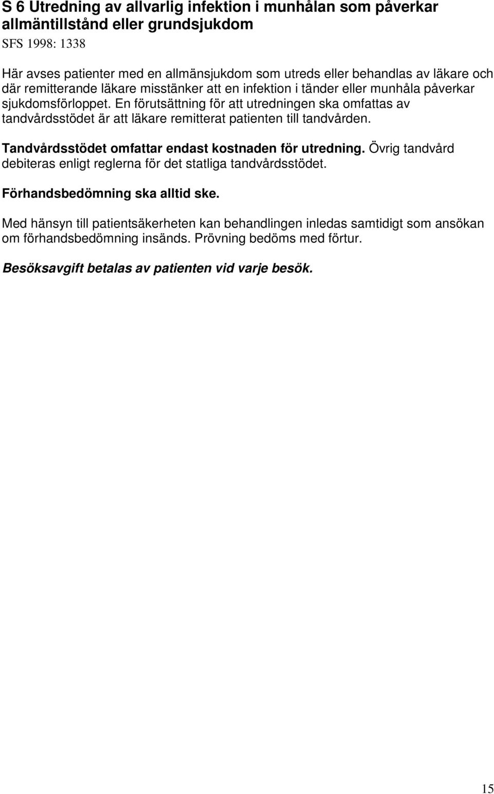 En förutsättning för att utredningen ska omfattas av tandvårdsstödet är att läkare remitterat patienten till tandvården. Tandvårdsstödet omfattar endast kostnaden för utredning.