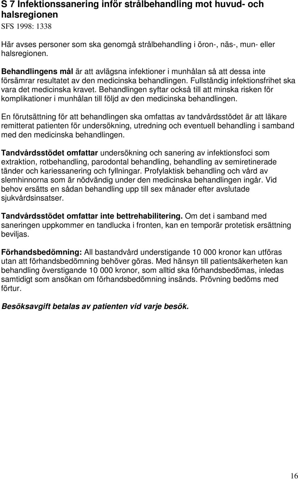 Behandlingen syftar också till att minska risken för komplikationer i munhålan till följd av den medicinska behandlingen.