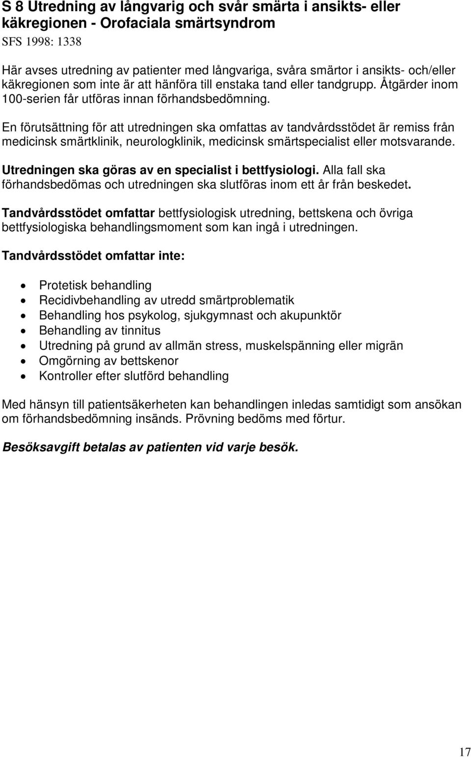En förutsättning för att utredningen ska omfattas av tandvårdsstödet är remiss från medicinsk smärtklinik, neurologklinik, medicinsk smärtspecialist eller motsvarande.