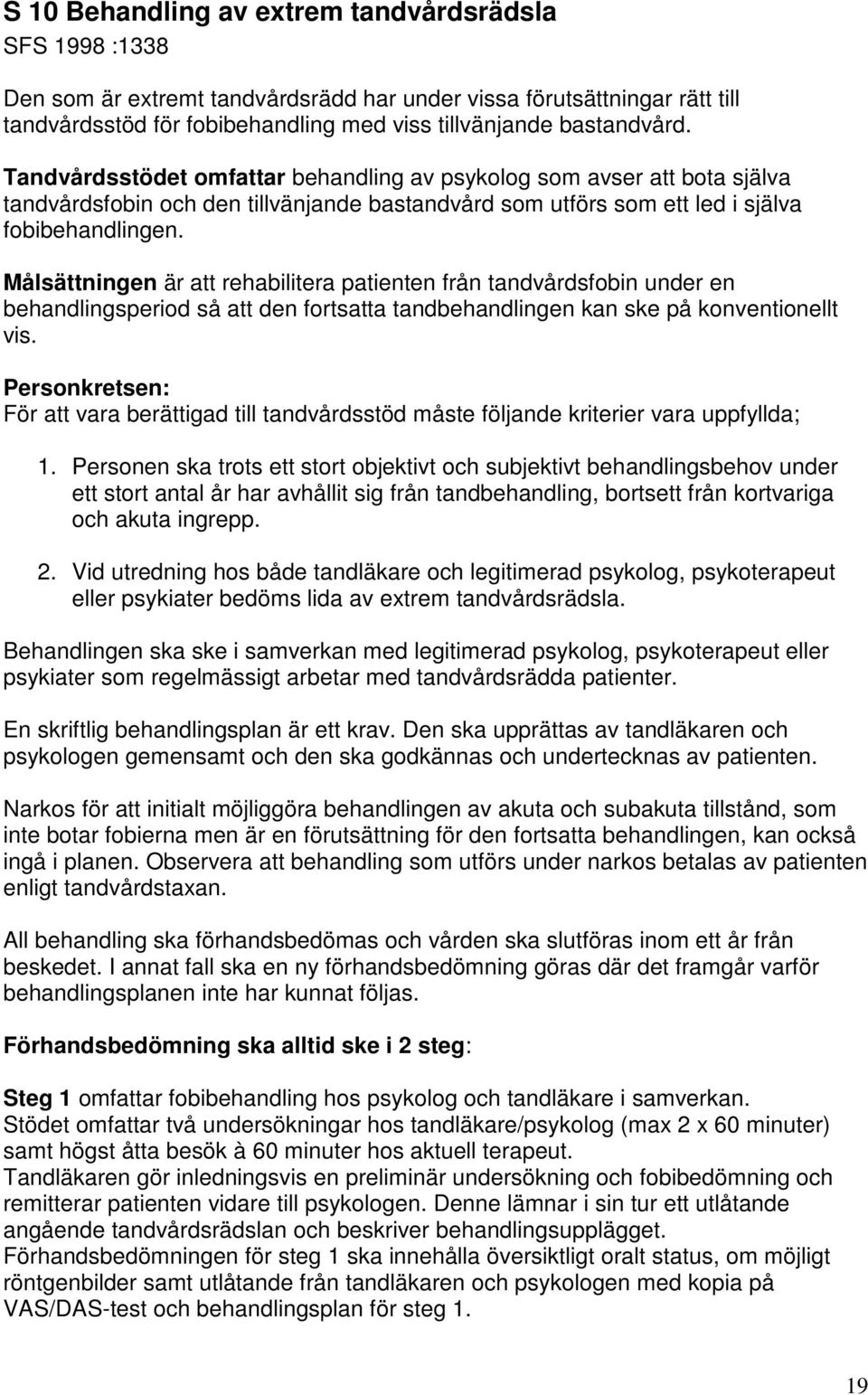 Målsättningen är att rehabilitera patienten från tandvårdsfobin under en behandlingsperiod så att den fortsatta tandbehandlingen kan ske på konventionellt vis.