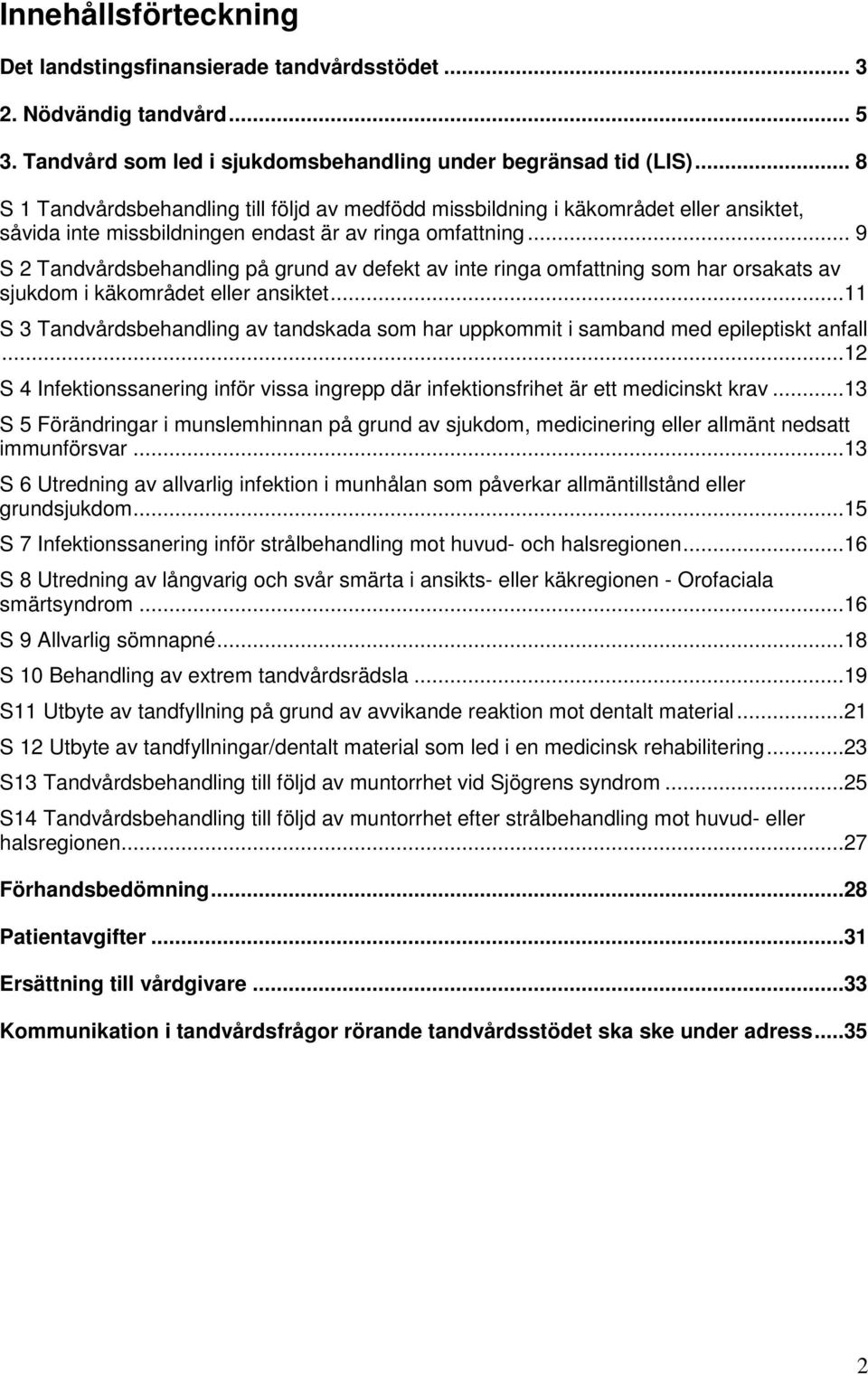 .. 9 S 2 Tandvårdsbehandling på grund av defekt av inte ringa omfattning som har orsakats av sjukdom i käkområdet eller ansiktet.