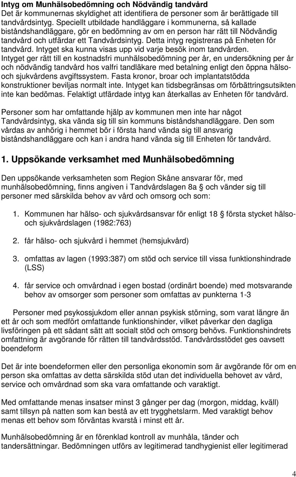 Detta intyg registreras på Enheten för tandvård. Intyget ska kunna visas upp vid varje besök inom tandvården.