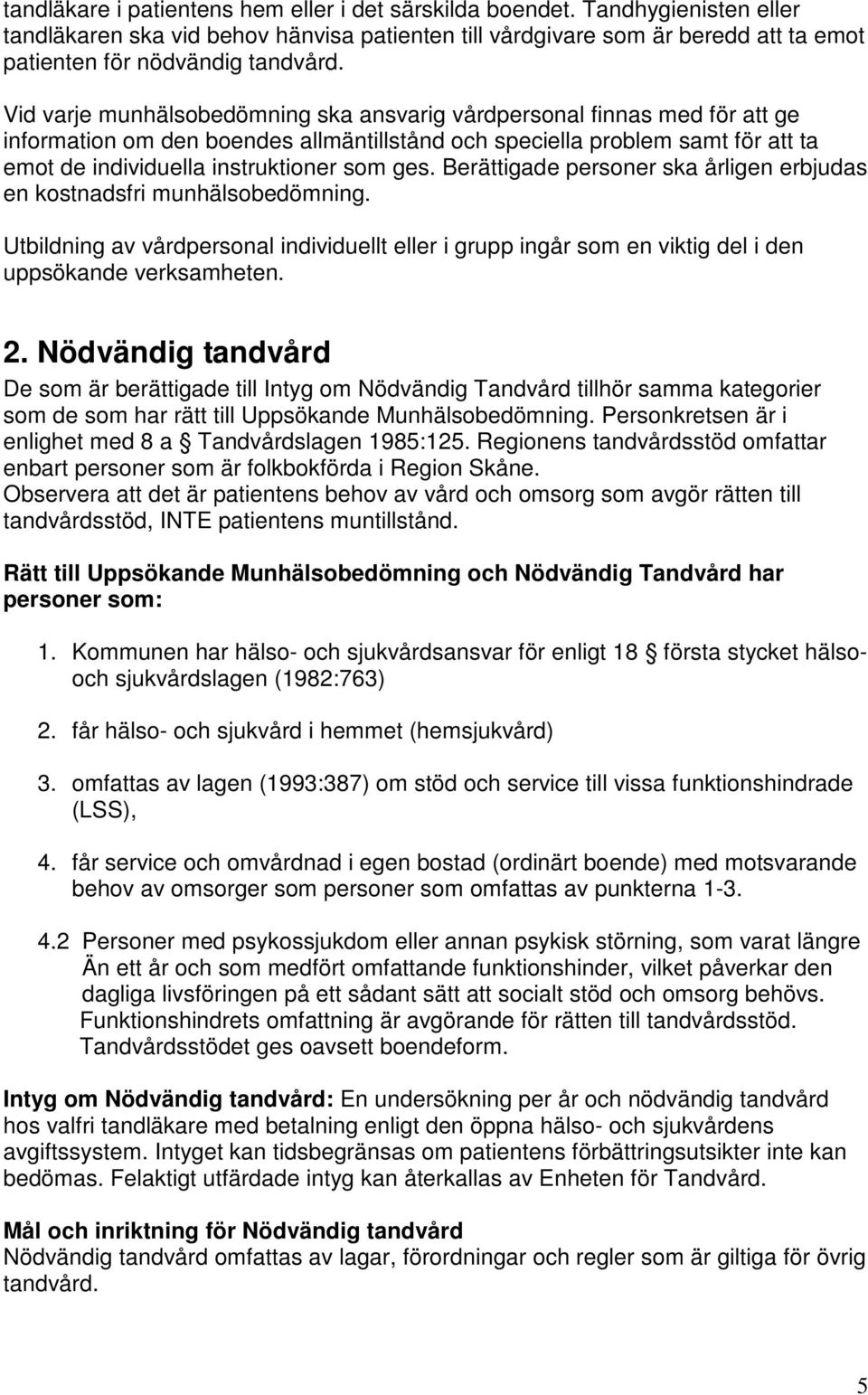Berättigade personer ska årligen erbjudas en kostnadsfri munhälsobedömning. Utbildning av vårdpersonal individuellt eller i grupp ingår som en viktig del i den uppsökande verksamheten. 2.