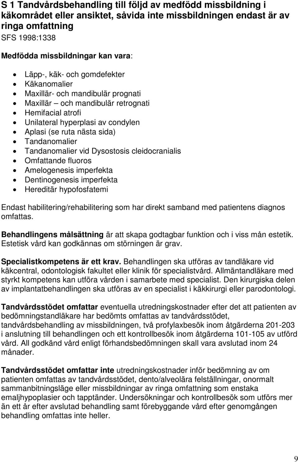 Tandanomalier vid Dysostosis cleidocranialis Omfattande fluoros Amelogenesis imperfekta Dentinogenesis imperfekta Hereditär hypofosfatemi Endast habilitering/rehabilitering som har direkt samband med