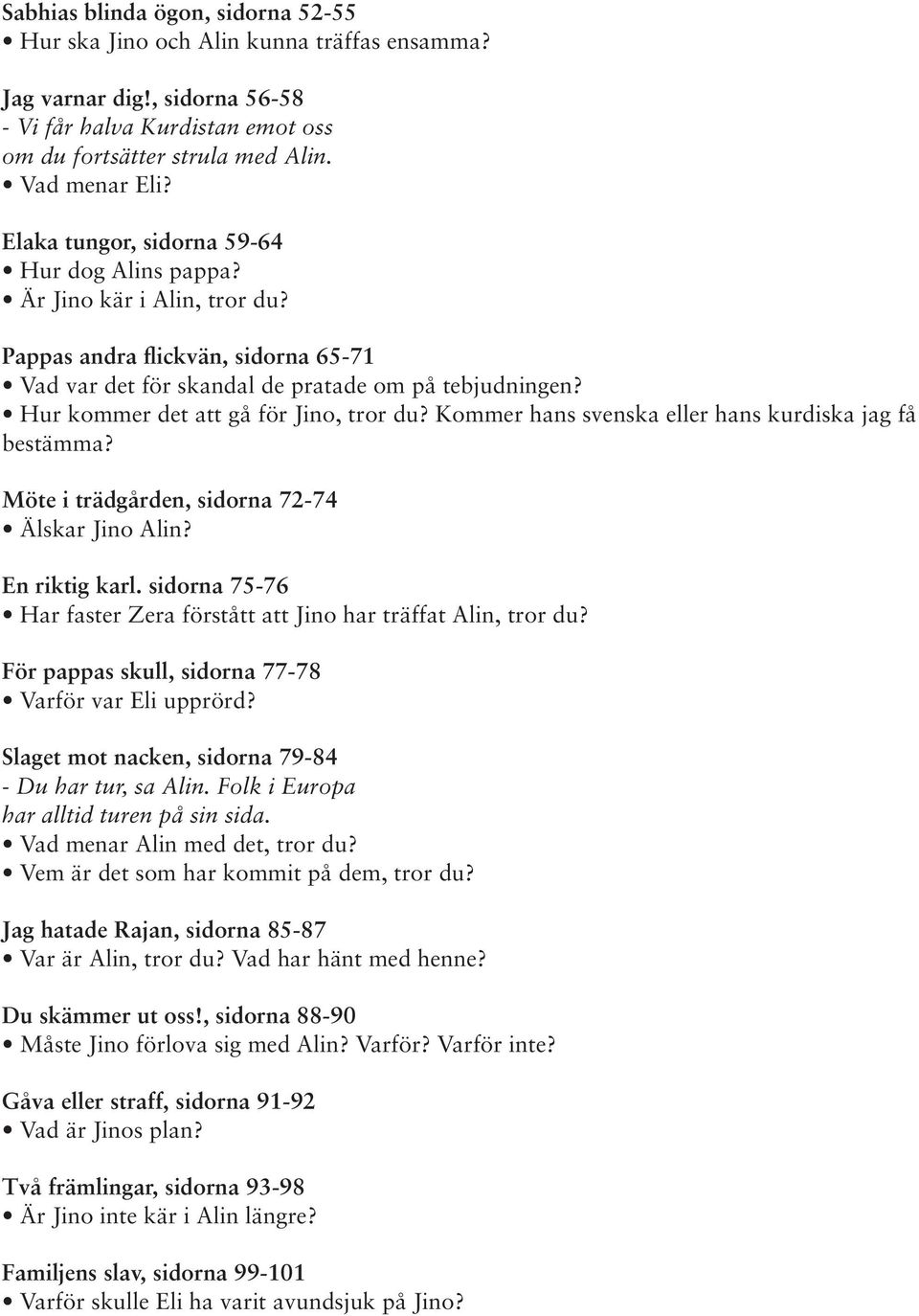 Hur kommer det att gå för Jino, tror du? Kommer hans svenska eller hans kurdiska jag få bestämma? Möte i trädgården, sidorna 72-74 Älskar Jino Alin? En riktig karl.