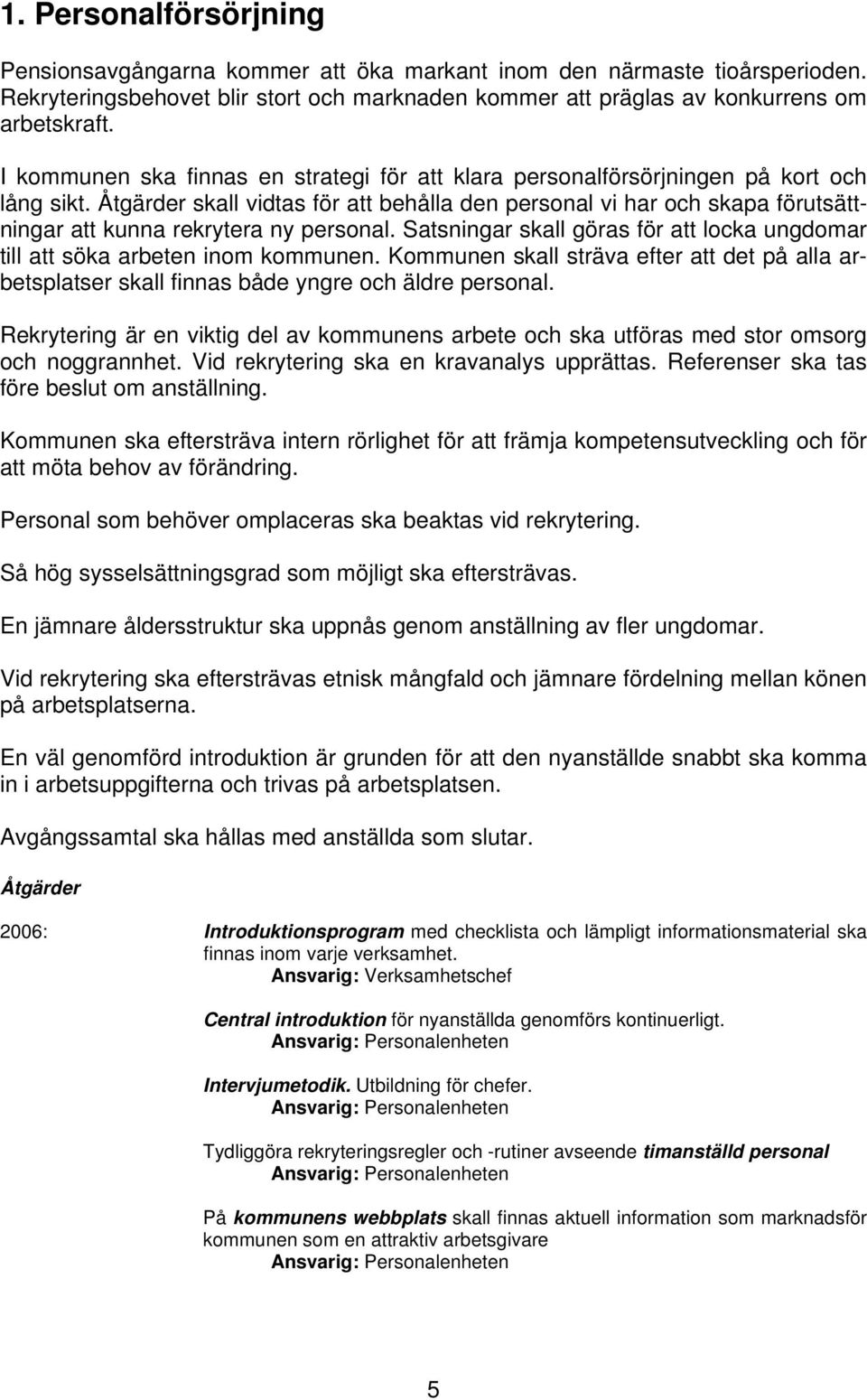 Satsningar skall göras för att locka ungdomar till att söka arbeten inom kommunen. Kommunen skall sträva efter att det på alla arbetsplatser skall finnas både yngre och äldre personal.