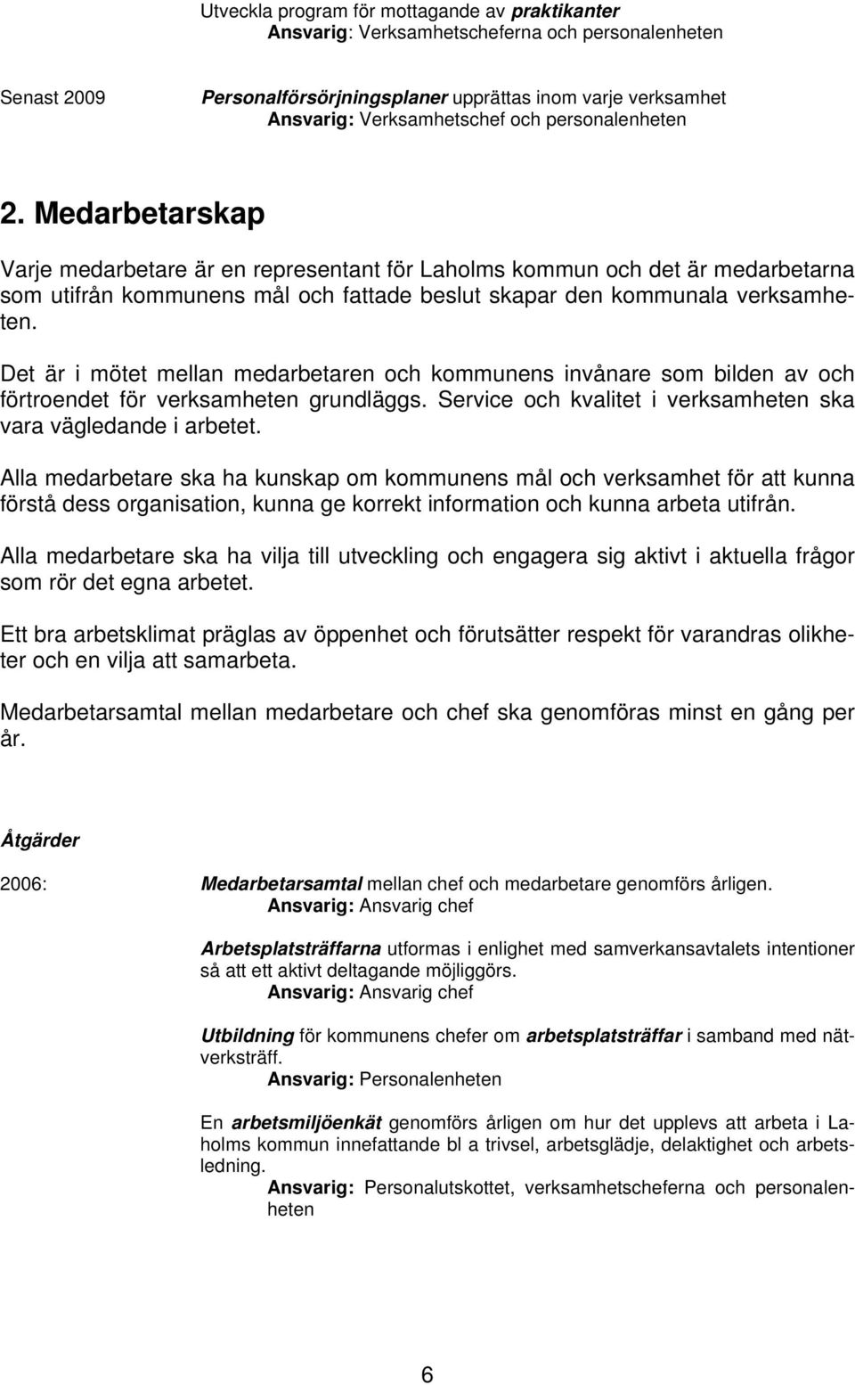 Det är i mötet mellan medarbetaren och kommunens invånare som bilden av och förtroendet för verksamheten grundläggs. Service och kvalitet i verksamheten ska vara vägledande i arbetet.