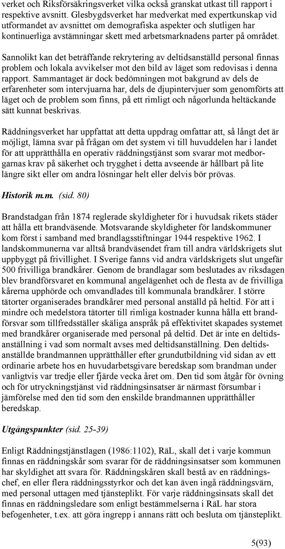 Sannolikt kan det beträffande rekrytering av deltidsanställd personal finnas problem och lokala avvikelser mot den bild av läget som redovisas i denna rapport.